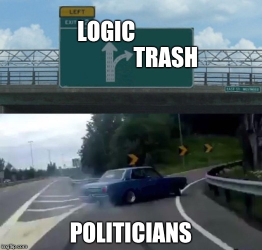 Left Exit 12 Off Ramp Meme | LOGIC                           TRASH; POLITICIANS | image tagged in memes,left exit 12 off ramp | made w/ Imgflip meme maker