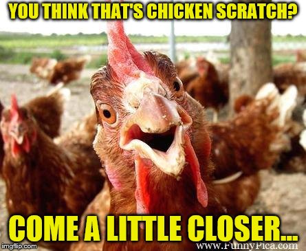 YOU THINK THAT'S CHICKEN SCRATCH? COME A LITTLE CLOSER... | made w/ Imgflip meme maker