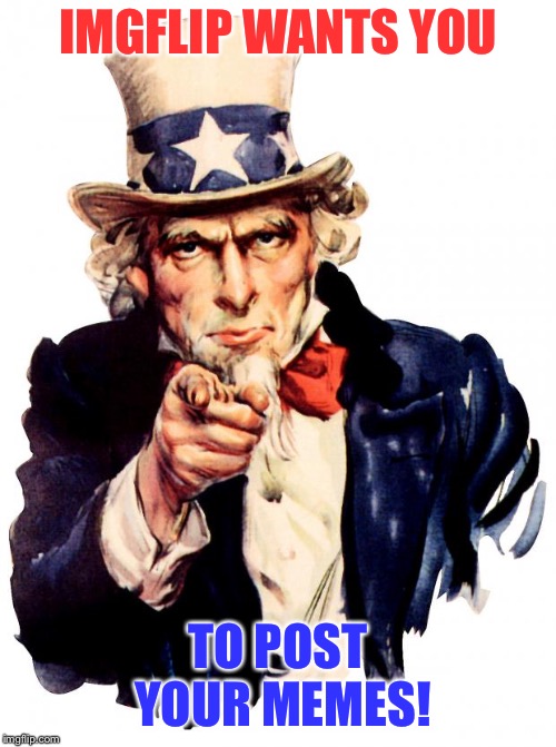 Do your patriotic duty today | IMGFLIP WANTS YOU; TO POST YOUR MEMES! | image tagged in memes,uncle sam,imgflip,post memes | made w/ Imgflip meme maker