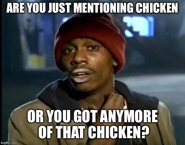 Y'all Got Any More Of That Meme | ARE YOU JUST MENTIONING CHICKEN OR YOU GOT ANYMORE OF THAT CHICKEN? | image tagged in memes,y'all got any more of that | made w/ Imgflip meme maker