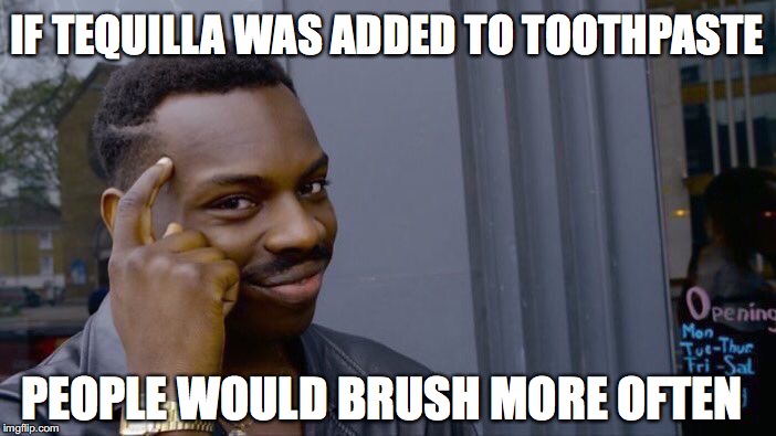 Roll Safe Think About It Meme | IF TEQUILLA WAS ADDED TO TOOTHPASTE; PEOPLE WOULD BRUSH MORE OFTEN | image tagged in memes,roll safe think about it,toothpaste,brushing teeth,tequila | made w/ Imgflip meme maker