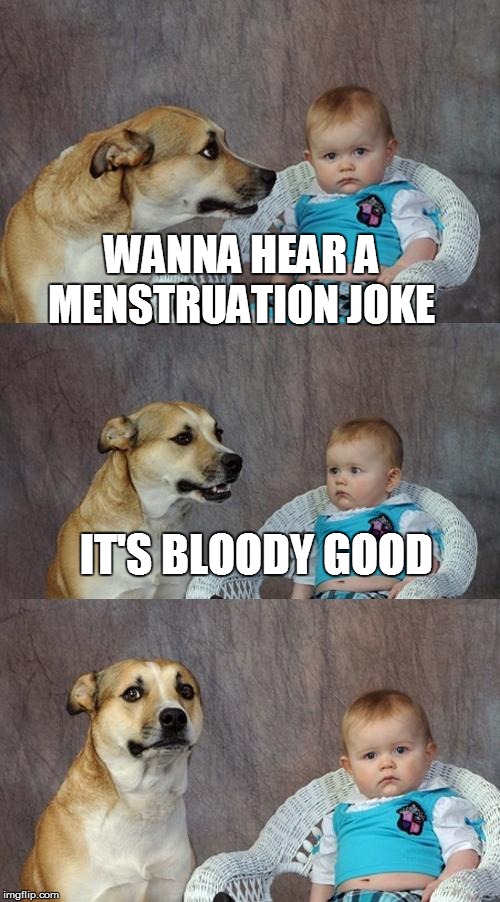 Dad Joke Dog Meme | WANNA HEAR A MENSTRUATION JOKE; IT'S BLOODY GOOD | image tagged in memes,dad joke dog | made w/ Imgflip meme maker