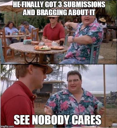 Finally 3 Submissions!!!!  | HE FINALLY GOT 3 SUBMISSIONS AND BRAGGING ABOUT IT; SEE NOBODY CARES | image tagged in memes,see nobody cares | made w/ Imgflip meme maker