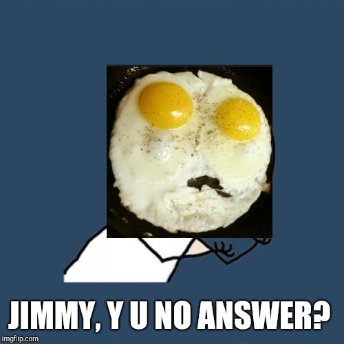 Y U No Meme | JIMMY, Y U NO ANSWER? | image tagged in memes,y u no | made w/ Imgflip meme maker