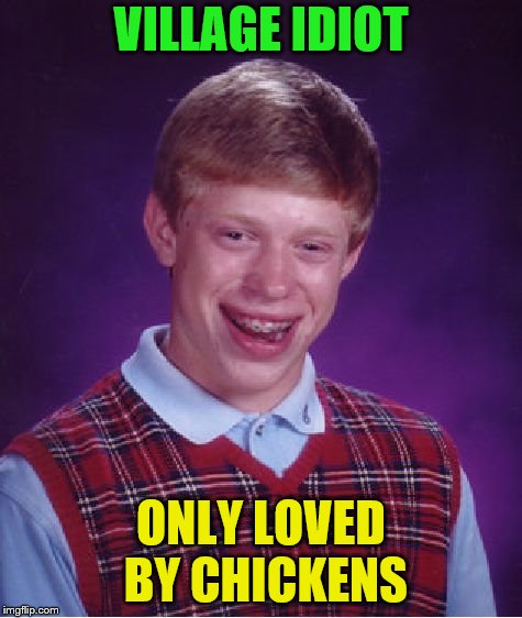Bad Luck Brian Meme | VILLAGE IDIOT ONLY LOVED BY CHICKENS | image tagged in memes,bad luck brian | made w/ Imgflip meme maker