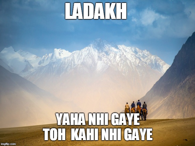 LADAKH; YAHA NHI GAYE TOH 
KAHI NHI GAYE | image tagged in travel,road trip | made w/ Imgflip meme maker