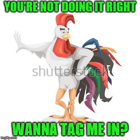 YOU'RE NOT DOING IT RIGHT WANNA TAG ME IN? | made w/ Imgflip meme maker