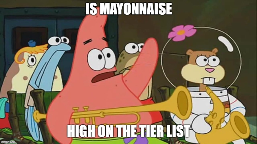 Is mayonnaise high on the tier list | IS MAYONNAISE; HIGH ON THE TIER LIST | image tagged in spongebob squarepants,patrick star,mayonnaise,tier list | made w/ Imgflip meme maker
