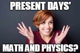 PRESENT DAYS' MATH AND PHYSICS? | made w/ Imgflip meme maker
