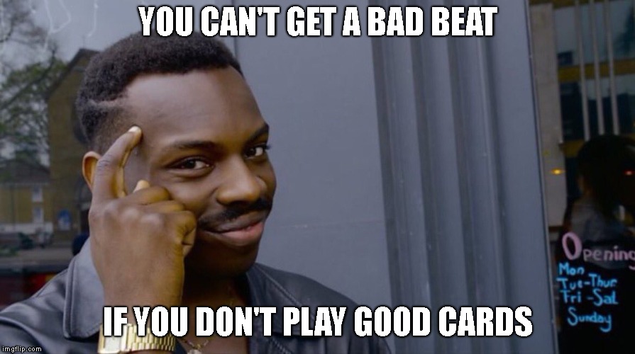 Roll Safe Think About It | YOU CAN'T GET A BAD BEAT; IF YOU DON'T PLAY GOOD CARDS | image tagged in smart eddie murphy | made w/ Imgflip meme maker