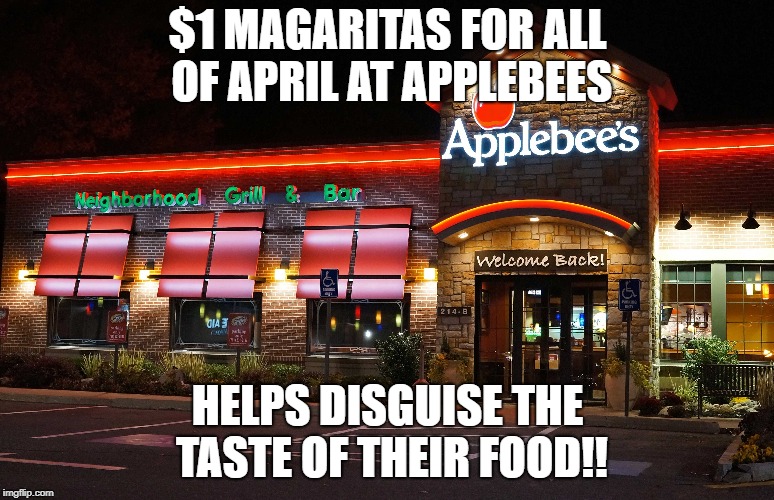 Applebees | $1 MAGARITAS FOR ALL OF APRIL AT APPLEBEES; HELPS DISGUISE THE TASTE OF THEIR FOOD!! | image tagged in margaritas,one dollar,restaurant,special | made w/ Imgflip meme maker