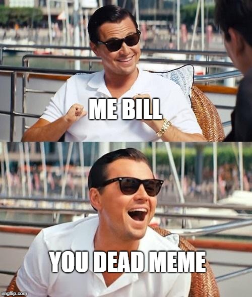 Leonardo Dicaprio Wolf Of Wall Street Meme | ME BILL; YOU DEAD MEME | image tagged in memes,leonardo dicaprio wolf of wall street | made w/ Imgflip meme maker