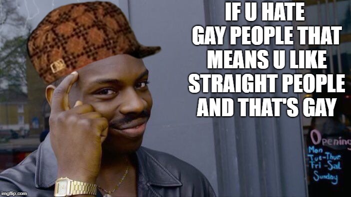 Roll Safe Think About It Meme | IF U HATE GAY PEOPLE THAT MEANS U LIKE STRAIGHT PEOPLE AND THAT'S GAY | image tagged in memes,roll safe think about it,scumbag | made w/ Imgflip meme maker