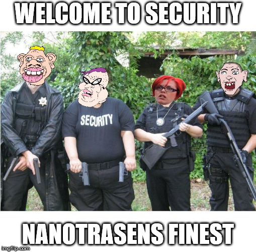 Space Station 13 Security | WELCOME TO SECURITY; NANOTRASENS FINEST | image tagged in shitcurity,security,space station 13,ss13,police,posers | made w/ Imgflip meme maker