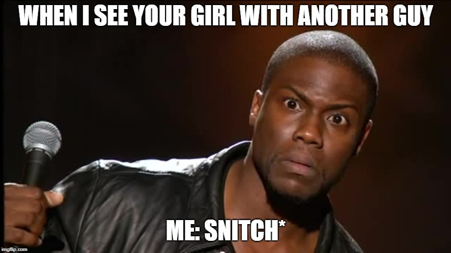 Good snitches | WHEN I SEE YOUR GIRL WITH ANOTHER GUY; ME: SNITCH* | image tagged in kevin hart | made w/ Imgflip meme maker