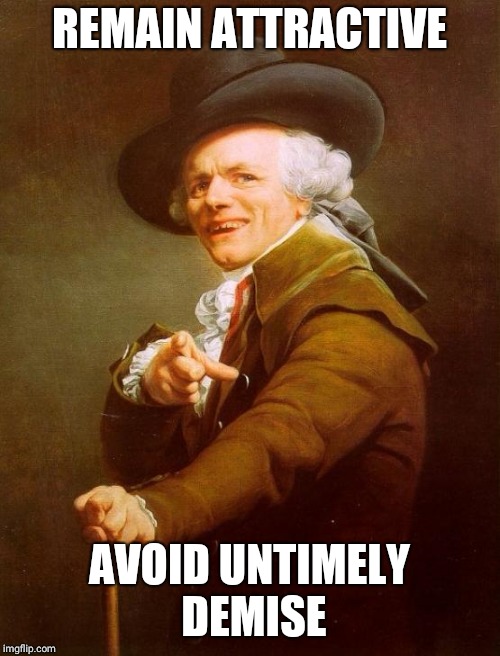 Joseph Ducreux Meme | REMAIN ATTRACTIVE; AVOID UNTIMELY DEMISE | image tagged in memes,joseph ducreux | made w/ Imgflip meme maker