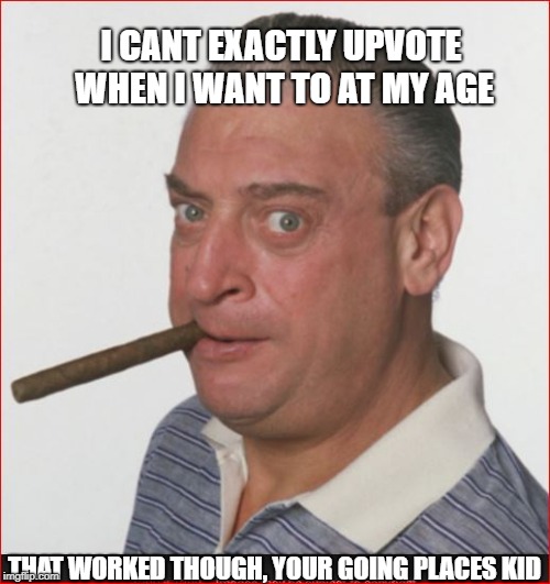 I CANT EXACTLY UPVOTE WHEN I WANT TO AT MY AGE THAT WORKED THOUGH, YOUR GOING PLACES KID | made w/ Imgflip meme maker