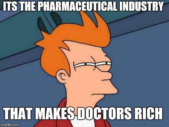 Futurama Fry Meme | ITS THE PHARMACEUTICAL INDUSTRY THAT MAKES DOCTORS RICH | image tagged in memes,futurama fry | made w/ Imgflip meme maker