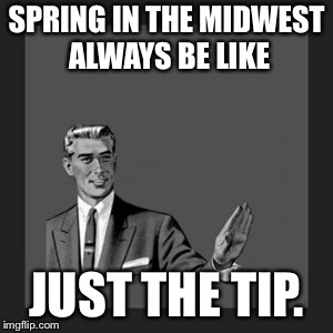 Kill Yourself Guy | SPRING IN THE MIDWEST ALWAYS BE LIKE; JUST THE TIP. | image tagged in memes,kill yourself guy | made w/ Imgflip meme maker