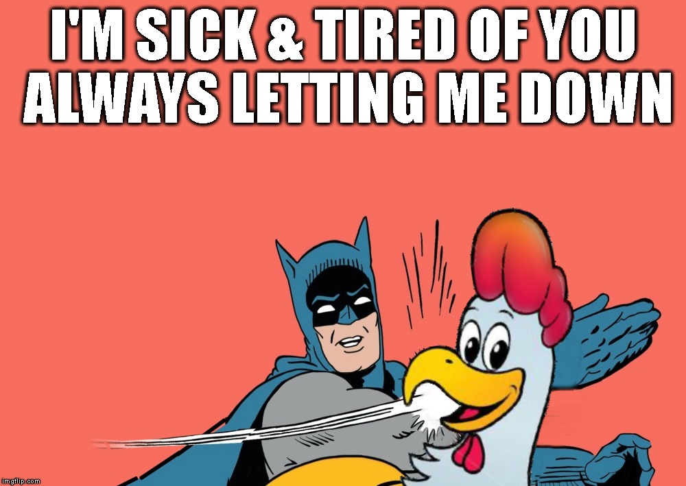 I Can't Even Say It With A Straight Face (Chicken Week) | I'M SICK & TIRED OF YOU ALWAYS LETTING ME DOWN | image tagged in batman slapping robin,chicken week,fail,failure,disappointment,trust issues | made w/ Imgflip meme maker