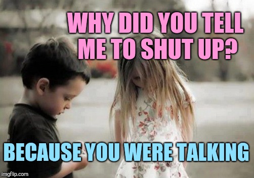 WHY DID YOU TELL ME TO SHUT UP? BECAUSE YOU WERE TALKING | made w/ Imgflip meme maker