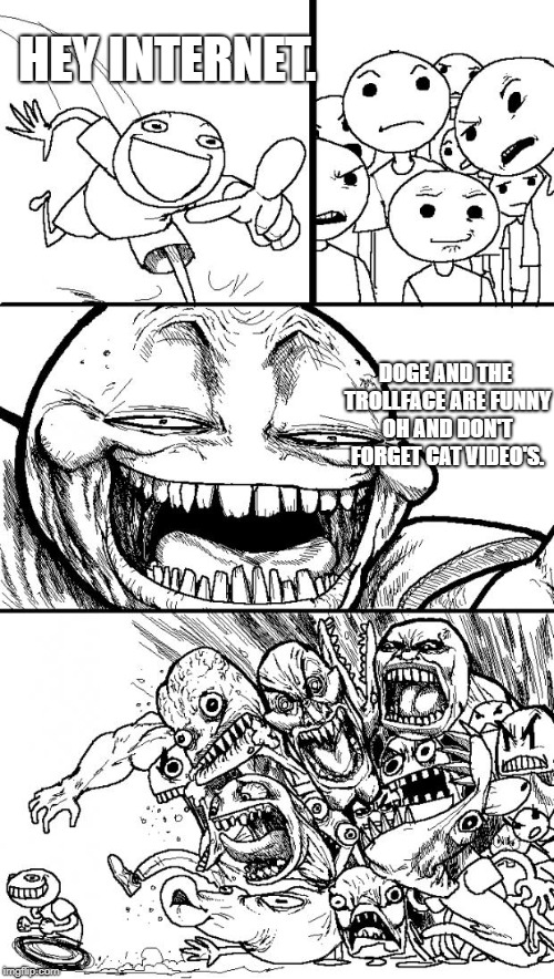 Hey Internet | HEY INTERNET. DOGE AND THE TROLLFACE ARE FUNNY OH AND DON'T FORGET CAT VIDEO'S. | image tagged in memes,hey internet | made w/ Imgflip meme maker