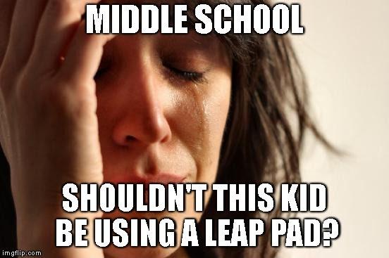 First World Problems Meme | MIDDLE SCHOOL SHOULDN'T THIS KID BE USING A LEAP PAD? | image tagged in memes,first world problems | made w/ Imgflip meme maker