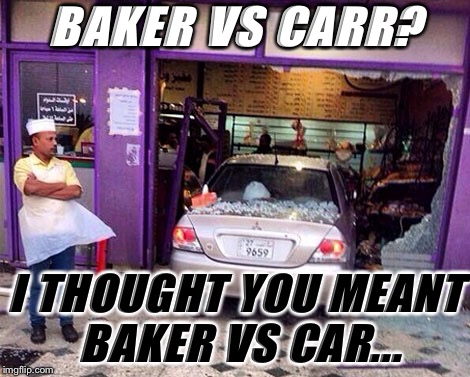 BAKER VS CARR? I THOUGHT YOU MEANT BAKER VS CAR... | image tagged in civil rights,misheard | made w/ Imgflip meme maker