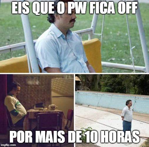 Sad Pablo Escobar Meme | EIS QUE O PW FICA OFF; POR MAIS DE 10 HORAS | image tagged in sad pablo escobar | made w/ Imgflip meme maker