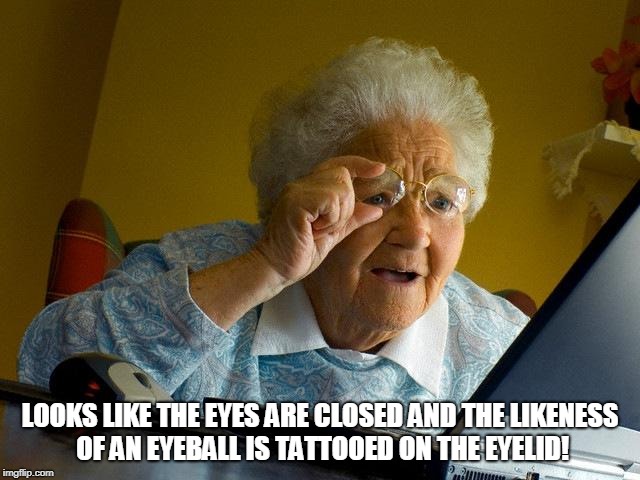 Grandma Finds The Internet Meme | LOOKS LIKE THE EYES ARE CLOSED AND THE LIKENESS OF AN EYEBALL IS TATTOOED ON THE EYELID! | image tagged in memes,grandma finds the internet | made w/ Imgflip meme maker