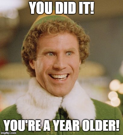 Buddy The Elf | YOU DID IT! YOU'RE A YEAR OLDER! | image tagged in memes,buddy the elf | made w/ Imgflip meme maker