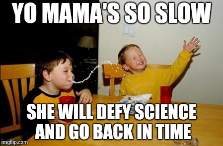 I've said this to someone I know many times | YO MAMA'S SO SLOW; SHE WILL DEFY SCIENCE AND GO BACK IN TIME | image tagged in memes,yo mamas so fat,time travel,retro,back to the future,move on | made w/ Imgflip meme maker