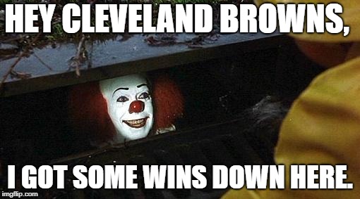 pennywise | HEY CLEVELAND BROWNS, I GOT SOME WINS DOWN HERE. | image tagged in pennywise | made w/ Imgflip meme maker