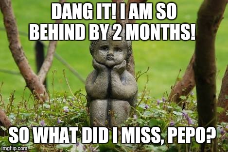 Come back  | DANG IT! I AM SO BEHIND BY 2 MONTHS! SO WHAT DID I MISS, PEPO? | image tagged in waiting statue,come back | made w/ Imgflip meme maker