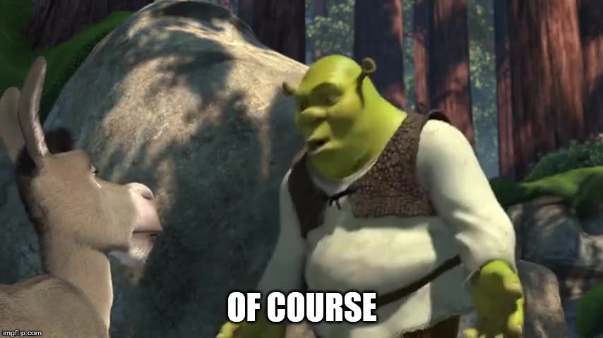 Of Course | OF COURSE | image tagged in shrek | made w/ Imgflip meme maker