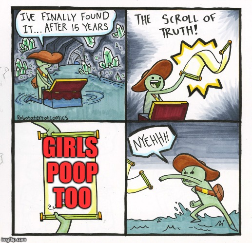 The Scroll Of Truth | GIRLS POOP TOO | image tagged in memes,the scroll of truth | made w/ Imgflip meme maker