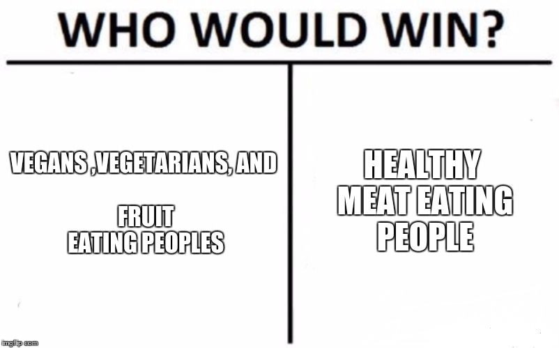 new trend.... | VEGANS
,VEGETARIANS,
AND FRUIT EATING PEOPLES; HEALTHY MEAT EATING PEOPLE | image tagged in memes,who would win | made w/ Imgflip meme maker