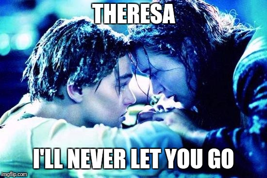 Titanic Raft | THERESA; I'LL NEVER LET YOU GO | image tagged in titanic raft | made w/ Imgflip meme maker