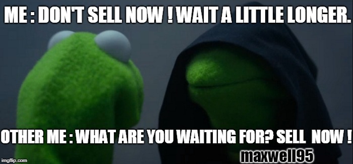 Evil Kermit | ME : DON'T SELL NOW ! WAIT A LITTLE LONGER. OTHER ME : WHAT ARE YOU WAITING FOR? SELL  NOW ! maxwell95 | image tagged in memes,evil kermit | made w/ Imgflip meme maker