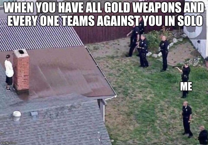 Fortnite meme | WHEN YOU HAVE ALL GOLD WEAPONS AND EVERY ONE TEAMS AGAINST YOU IN SOLO; ME | image tagged in fortnite meme | made w/ Imgflip meme maker