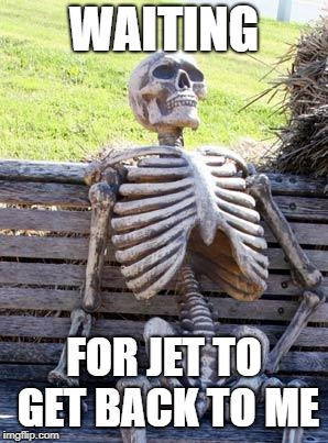 Waiting Skeleton Meme | WAITING; FOR JET TO GET BACK TO ME | image tagged in memes,waiting skeleton | made w/ Imgflip meme maker