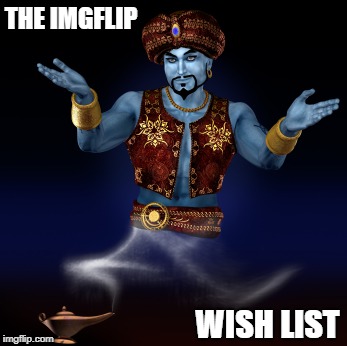 Could it even GET better? List 'em in the comments. | THE IMGFLIP; WISH LIST | image tagged in genie wish,memes | made w/ Imgflip meme maker