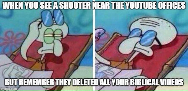 Squidward Sunbathing | WHEN YOU SEE A SHOOTER NEAR THE YOUTUBE OFFICES; BUT REMEMBER THEY DELETED ALL YOUR BIBLICAL VIDEOS | image tagged in squidward sunbathing | made w/ Imgflip meme maker
