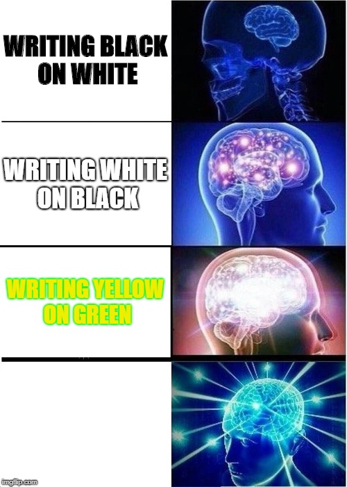 Expanding Brain Meme | WRITING BLACK ON WHITE; WRITING WHITE ON BLACK; WRITING YELLOW ON GREEN; WRITING WHITE ON WHITE | image tagged in memes,expanding brain | made w/ Imgflip meme maker
