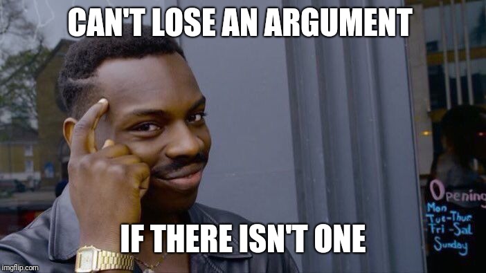Roll Safe Think About It Meme | CAN'T LOSE AN ARGUMENT IF THERE ISN'T ONE | image tagged in memes,roll safe think about it | made w/ Imgflip meme maker