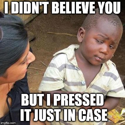 Third World Skeptical Kid Meme | I DIDN'T BELIEVE YOU BUT I PRESSED IT JUST IN CASE | image tagged in memes,third world skeptical kid | made w/ Imgflip meme maker