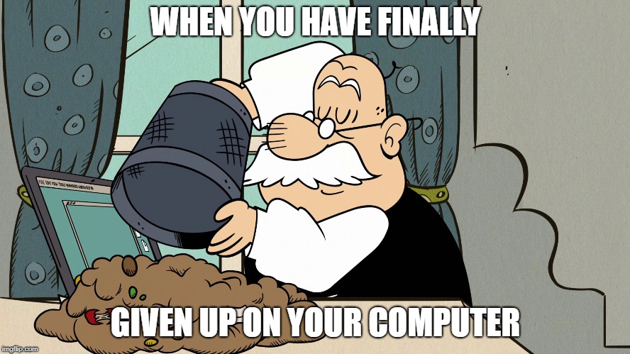 Mr. Grouse is my inner self  | WHEN YOU HAVE FINALLY; GIVEN UP ON YOUR COMPUTER | image tagged in the loud house,nickelodeon,computer,trash,trash can | made w/ Imgflip meme maker