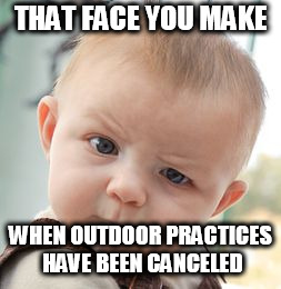 Skeptical Baby | THAT FACE YOU MAKE; WHEN OUTDOOR PRACTICES HAVE BEEN CANCELED | image tagged in memes,skeptical baby | made w/ Imgflip meme maker