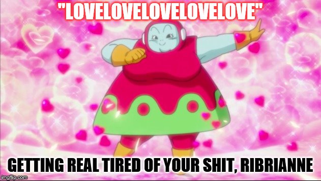 "LOVELOVELOVELOVELOVE"; GETTING REAL TIRED OF YOUR SHIT, RIBRIANNE | made w/ Imgflip meme maker