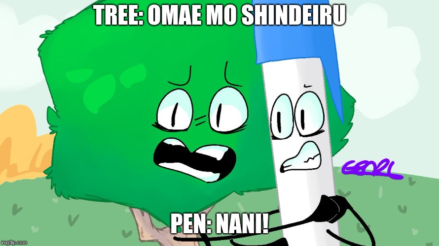 BFB HATES the BFG | TREE: OMAE MO SHINDEIRU; PEN: NANI! | image tagged in bfb hates the bfg | made w/ Imgflip meme maker